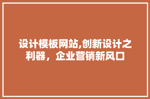 设计模板网站,创新设计之利器，企业营销新风口