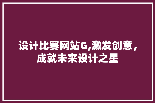 设计比赛网站G,激发创意，成就未来设计之星 设计比赛网站G,激发创意，成就未来设计之星 神马SEO