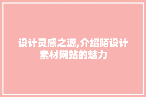 设计灵感之源,介绍陌设计素材网站的魅力 设计灵感之源,介绍陌设计素材网站的魅力 百度SEO