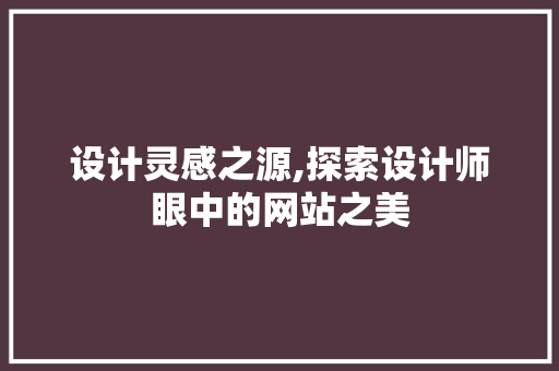 设计灵感之源,探索设计师眼中的网站之美 设计灵感之源,探索设计师眼中的网站之美 必应SEO
