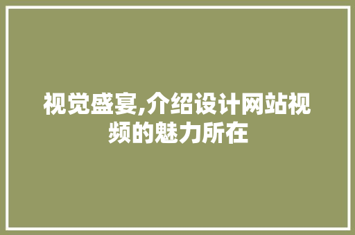 视觉盛宴,介绍设计网站视频的魅力所在 视觉盛宴,介绍设计网站视频的魅力所在 搜狗SEO