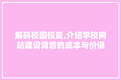 解码校园投资,介绍学校网站建设背后的成本与价值 解码校园投资,介绍学校网站建设背后的成本与价值 GoogleSEO