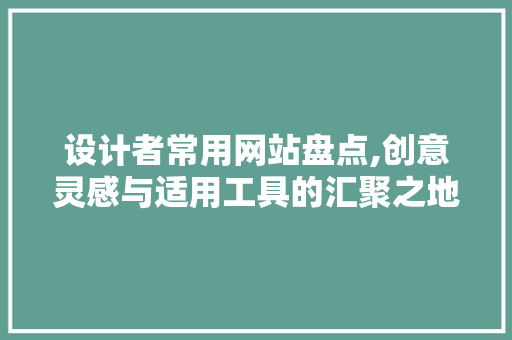 设计者常用网站盘点,创意灵感与适用工具的汇聚之地 设计者常用网站盘点,创意灵感与适用工具的汇聚之地 百度SEO