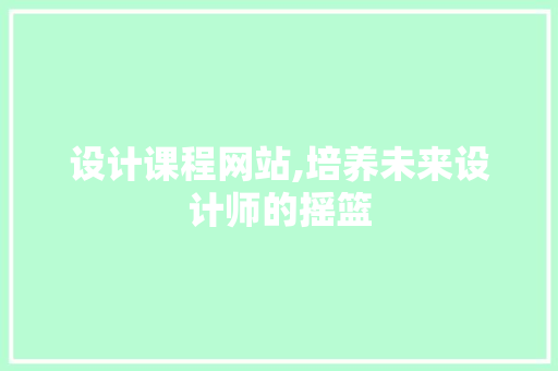 设计课程网站,培养未来设计师的摇篮 设计课程网站,培养未来设计师的摇篮 必应SEO