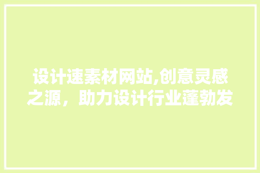 设计速素材网站,创意灵感之源，助力设计行业蓬勃发展 设计速素材网站,创意灵感之源，助力设计行业蓬勃发展 必应SEO