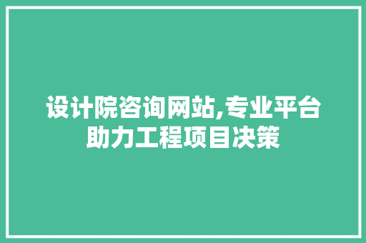 设计院咨询网站,专业平台助力工程项目决策