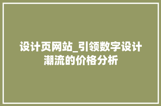 设计页网站_引领数字设计潮流的价格分析 必应SEO 设计页网站_引领数字设计潮流的价格分析 设计页网站_引领数字设计潮流的价格分析 必应SEO