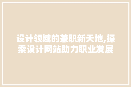 设计领域的兼职新天地,探索设计网站助力职业发展 设计领域的兼职新天地,探索设计网站助力职业发展 百度SEO