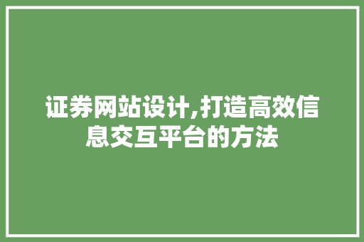 证券网站设计,打造高效信息交互平台的方法 证券网站设计,打造高效信息交互平台的方法 神马SEO