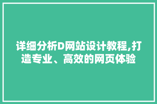 详细分析D网站设计教程,打造专业、高效的网页体验 详细分析D网站设计教程,打造专业、高效的网页体验 GoogleSEO