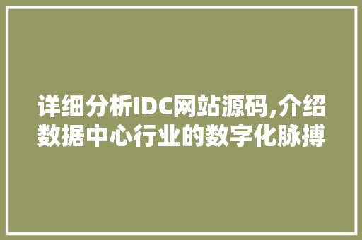 详细分析IDC网站源码,介绍数据中心行业的数字化脉搏 详细分析IDC网站源码,介绍数据中心行业的数字化脉搏 百度SEO