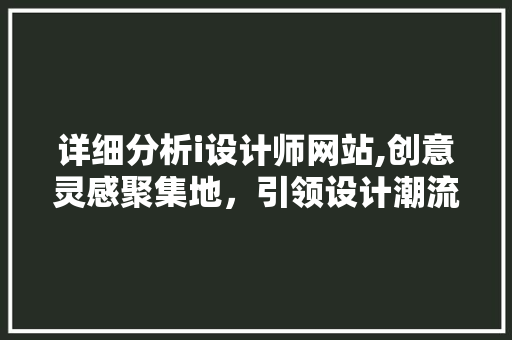 详细分析i设计师网站,创意灵感聚集地，引领设计潮流新风向 详细分析i设计师网站,创意灵感聚集地，引领设计潮流新风向 百度SEO