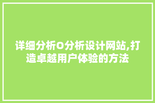 详细分析O分析设计网站,打造卓越用户体验的方法 详细分析O分析设计网站,打造卓越用户体验的方法 神马SEO