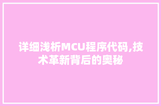 详细浅析MCU程序代码,技术革新背后的奥秘 详细浅析MCU程序代码,技术革新背后的奥秘 搜狗SEO