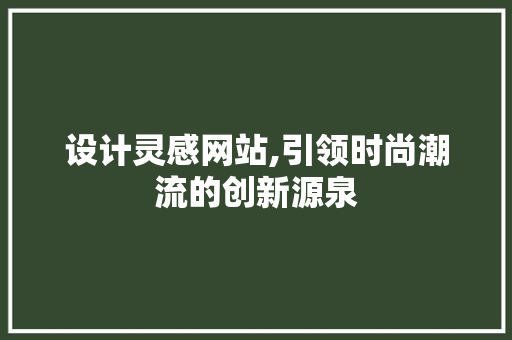 设计灵感网站,引领时尚潮流的创新源泉 设计灵感网站,引领时尚潮流的创新源泉 百度SEO