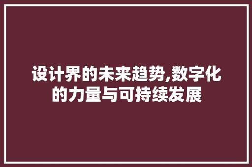 设计界的未来趋势,数字化的力量与可持续发展