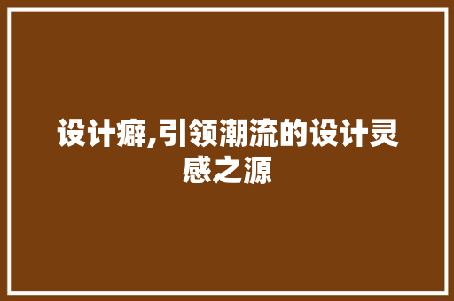 设计癖,引领潮流的设计灵感之源 设计癖,引领潮流的设计灵感之源 百度SEO