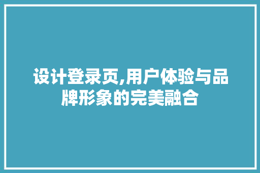设计登录页,用户体验与品牌形象的完美融合 设计登录页,用户体验与品牌形象的完美融合 百度SEO