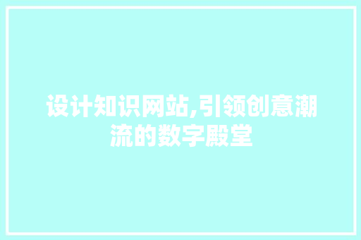 设计知识网站,引领创意潮流的数字殿堂 设计知识网站,引领创意潮流的数字殿堂 百度SEO