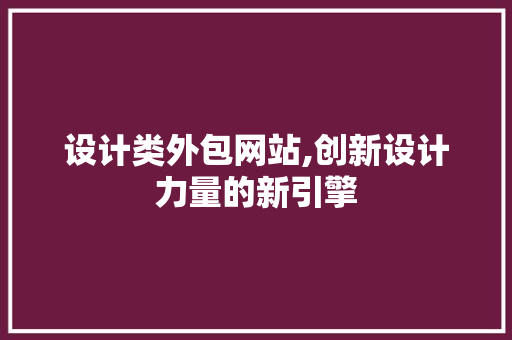 设计类外包网站,创新设计力量的新引擎 设计类外包网站,创新设计力量的新引擎 GoogleSEO