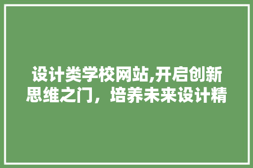 设计类学校网站,开启创新思维之门，培养未来设计精英 设计类学校网站,开启创新思维之门，培养未来设计精英 必应SEO