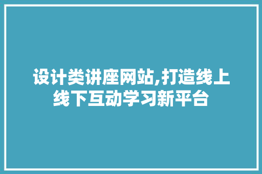 设计类讲座网站,打造线上线下互动学习新平台 神马SEO