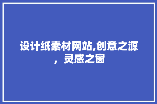 设计纸素材网站,创意之源，灵感之窗 设计纸素材网站,创意之源，灵感之窗 百度SEO