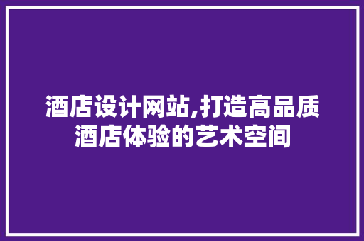 酒店设计网站,打造高品质酒店体验的艺术空间 酒店设计网站,打造高品质酒店体验的艺术空间 神马SEO