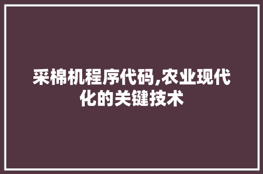 采棉机程序代码,农业现代化的关键技术 采棉机程序代码,农业现代化的关键技术 百度SEO