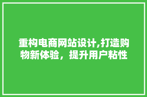 重构电商网站设计,打造购物新体验，提升用户粘性