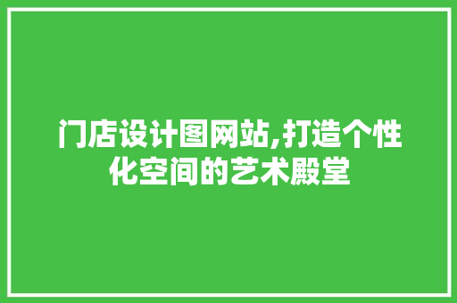 门店设计图网站,打造个性化空间的艺术殿堂 门店设计图网站,打造个性化空间的艺术殿堂 神马SEO