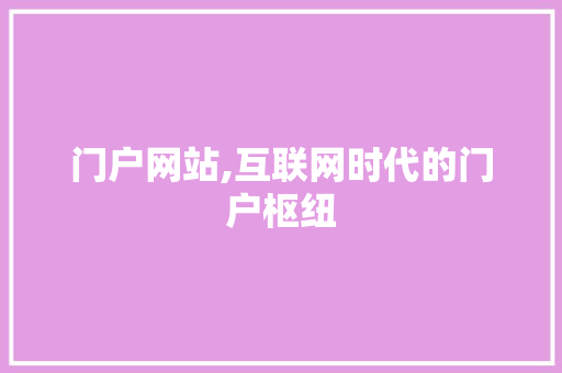 门户网站,互联网时代的门户枢纽 门户网站,互联网时代的门户枢纽 搜狗SEO
