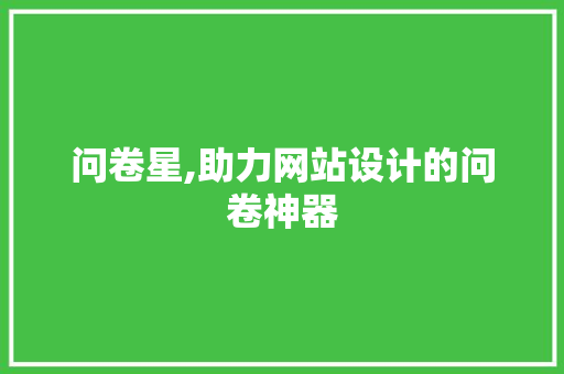 问卷星,助力网站设计的问卷神器