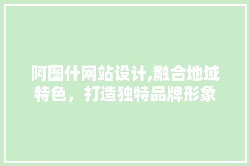 阿图什网站设计,融合地域特色，打造独特品牌形象 阿图什网站设计,融合地域特色，打造独特品牌形象 神马SEO
