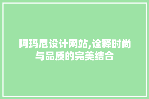 阿玛尼设计网站,诠释时尚与品质的完美结合 阿玛尼设计网站,诠释时尚与品质的完美结合 神马SEO