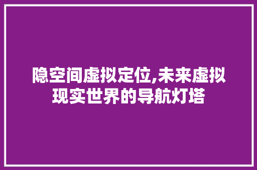 隐空间虚拟定位,未来虚拟现实世界的导航灯塔 隐空间虚拟定位,未来虚拟现实世界的导航灯塔 百度SEO