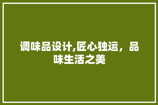 调味品设计,匠心独运，品味生活之美 调味品设计,匠心独运，品味生活之美 搜狗SEO