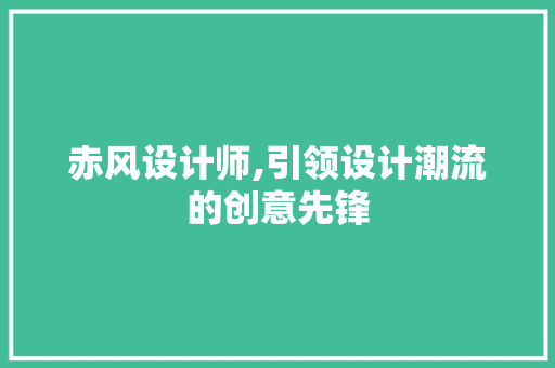 赤风设计师,引领设计潮流的创意先锋 赤风设计师,引领设计潮流的创意先锋 百度SEO