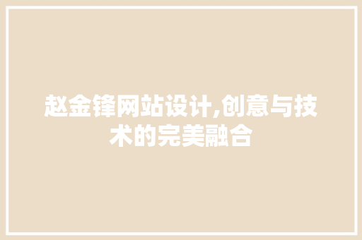 赵金锋网站设计,创意与技术的完美融合 赵金锋网站设计,创意与技术的完美融合 搜狗SEO