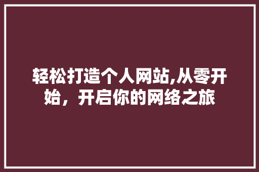 轻松打造个人网站,从零开始，开启你的网络之旅 轻松打造个人网站,从零开始，开启你的网络之旅 搜狗SEO