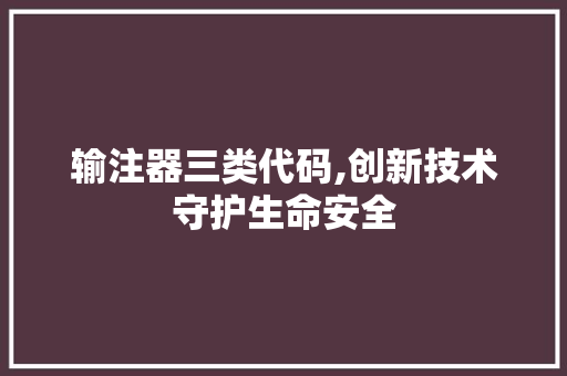输注器三类代码,创新技术守护生命安全 输注器三类代码,创新技术守护生命安全 搜狗SEO