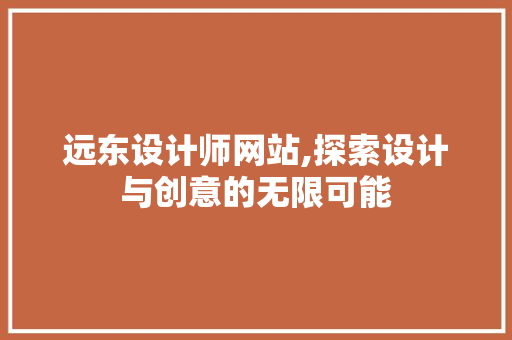 远东设计师网站,探索设计与创意的无限可能 远东设计师网站,探索设计与创意的无限可能 神马SEO