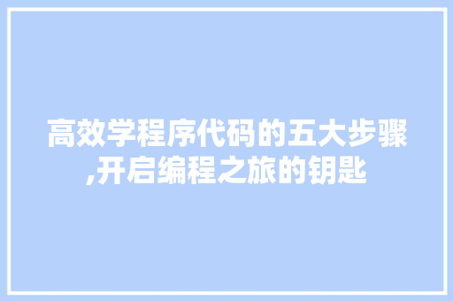高效学程序代码的五大步骤,开启编程之旅的钥匙 高效学程序代码的五大步骤,开启编程之旅的钥匙 GoogleSEO