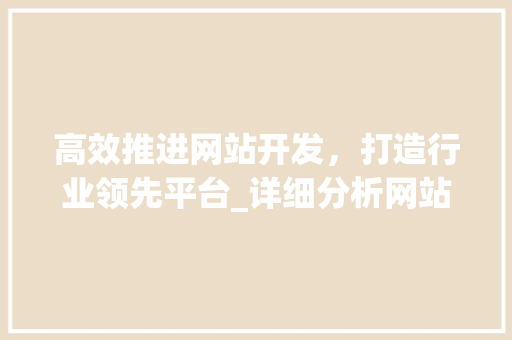 高效推进网站开发，打造行业领先平台_详细分析网站开发进度表 高效推进网站开发，打造行业领先平台_详细分析网站开发进度表 GoogleSEO