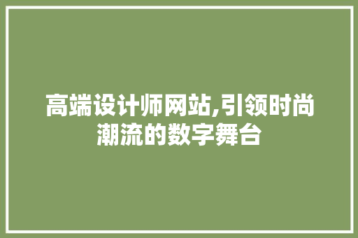 高端设计师网站,引领时尚潮流的数字舞台 高端设计师网站,引领时尚潮流的数字舞台 神马SEO
