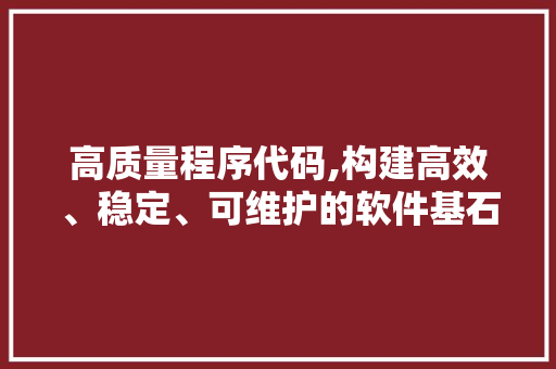 高质量程序代码,构建高效、稳定、可维护的软件基石 高质量程序代码,构建高效、稳定、可维护的软件基石 必应SEO