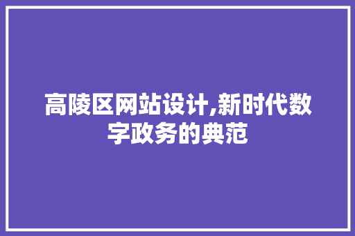 高陵区网站设计,新时代数字政务的典范 高陵区网站设计,新时代数字政务的典范 百度SEO
