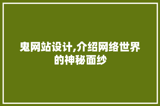 鬼网站设计,介绍网络世界的神秘面纱 鬼网站设计,介绍网络世界的神秘面纱 GoogleSEO