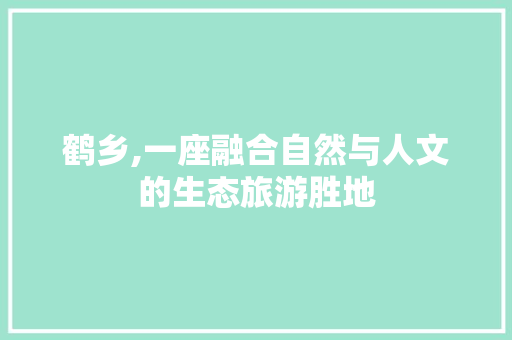 鹤乡,一座融合自然与人文的生态旅游胜地 鹤乡,一座融合自然与人文的生态旅游胜地 GoogleSEO