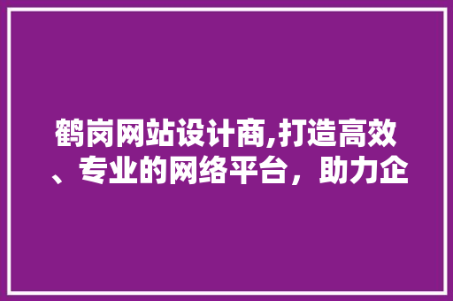 鹤岗网站设计商,打造高效、专业的网络平台,助力企业腾飞 神马SEO 鹤岗网站设计商,打造高效、专业的网络平台,助力企业腾飞 鹤岗网站设计商,打造高效、专业的网络平台,助力企业腾飞 神马SEO